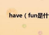 have（fun是什么意思 havefun释义）