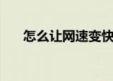 怎么让网速变快（让网速变快的方法）