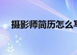 摄影师简历怎么写有亮点（摄影师简历）
