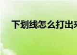 下划线怎么打出来（给大家介绍一下吧）
