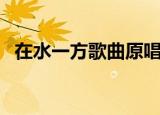 在水一方歌曲原唱（在水一方的原唱是谁）