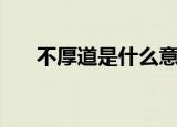 不厚道是什么意思（不厚道是啥意思）