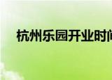 杭州乐园开业时间（杭州乐园开放时间）