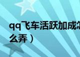 qq飞车活跃加成怎么弄（qq飞车活跃加成怎么弄）