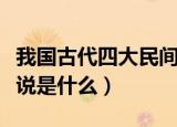 我国古代四大民间传说（我国古代四大民间传说是什么）