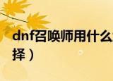 dnf召唤师用什么武器（召唤师武器的第一选择）