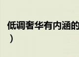 低调奢华有内涵的意思（低调奢华有内涵解释）