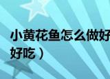 小黄花鱼怎么做好吃高压锅（小黄花鱼怎么做好吃）