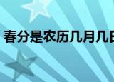 春分是农历几月几日（春分是农历什么时候）