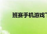 班赛手机游戏下载（班赛手机论坛）