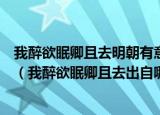 我醉欲眠卿且去明朝有意抱琴来有没有人知道这首诗的意思（我醉欲眠卿且去出自哪里）