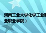 河南工业大学化学工业职业学院代码（河南工业大学化学工业职业学院）