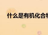 什么是有机化合物（有机化合物的解释）