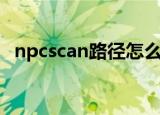 npcscan路径怎么设置（npcscan不报警）