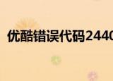 优酷错误代码24405（优酷错误代码2003）