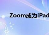 Zoom成为iPad上最受欢迎的应用程序