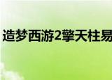造梦西游2擎天柱易爆点（造梦西游2擎天柱）