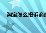 淘宝怎么投诉商家（如何投诉淘宝商家）