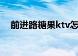 前进路糖果ktv怎么样（前进路糖果ktv）