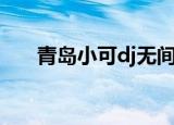 青岛小可dj无间道音乐（青岛小可dj）