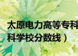 太原电力高等专科学校视频（太原电力高等专科学校分数线）