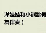 洋娃娃和小熊跳舞伴奏钢琴（洋娃娃和小熊跳舞伴奏）