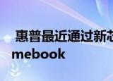  惠普最近通过新芯片和功能升级了中端Chromebook