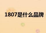 1807是什么品牌（1807具体是什么品牌）