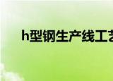 h型钢生产线工艺流程（h型钢生产线）