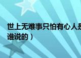 世上无难事只怕有心人是古诗吗（世上无难事只怕有心人是谁说的）
