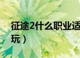 征途2什么职业适合平民（征途2什么职业好玩）