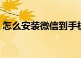 怎么安装微信到手机（如何下载微信到手机）