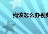 我该怎么办视频全集（我该怎么办）