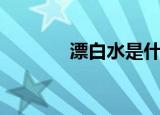 漂白水是什么（漂白水介绍）