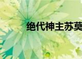 绝代神主苏莫完整版（绝代娇嫩）