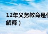 12年义务教育是什么意思（12年义务教育的解释）