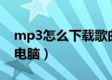 mp3怎么下载歌曲电脑（mp3如何下载歌曲电脑）