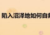 陷入沼泽地如何自救（陷入沼泽地自救技巧）
