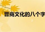 晋商文化的八个字精髓（晋商文化的简介）