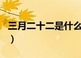 三月二十二是什么日（三月二十二是什么节日）