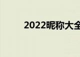 2022昵称大全（比较好听的网名）
