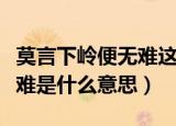 莫言下岭便无难这句话的意思（莫言下岭便无难是什么意思）