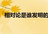 相对论是谁发明的（他是什么时候提出的）