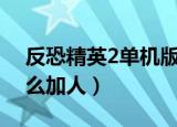 反恐精英2单机版怎么加人（反恐精英2 0怎么加人）