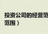 投资公司的经营范围怎样写（投资公司的经营范围）