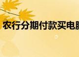 农行分期付款买电脑（农行分期付款买手机）