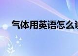 气体用英语怎么说（气体用英语怎么说）