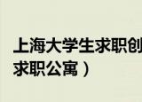 上海大学生求职创业补贴多少钱（上海大学生求职公寓）