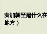 麦加朝圣是什么在哪个地方（麦加朝圣是在何地方）