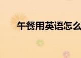 午餐用英语怎么说（午餐英文如何说）